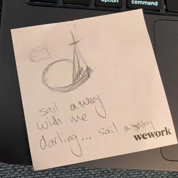 My pencil sketch on a sticky note: a little sailboat on a round wave, and the words sail away with me darling... sail away